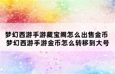 梦幻西游手游藏宝阁怎么出售金币 梦幻西游手游金币怎么转移到大号